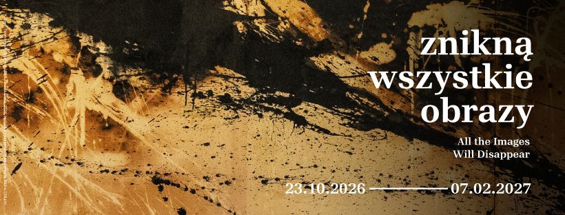 Abstrakcyjne tło z plamami farby, z polskim tekstem „znikną wszystkie obrazy”, angielskim tłumaczeniem „All the Images Will Disappear” oraz przedziałem czasowym „23.10.2026 — 07.02.2027”.